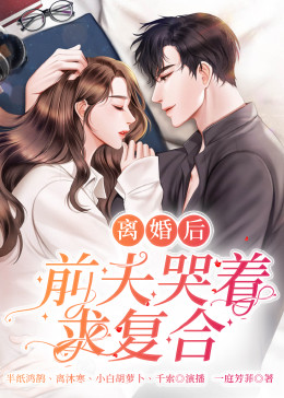 離婚后，前夫哭著求復(fù)婚(全集)