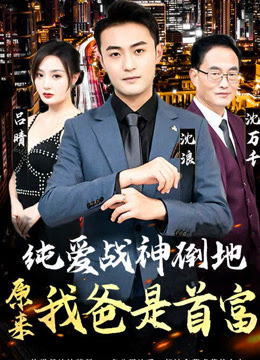純愛(ài)戰(zhàn)神倒地，原來(lái)我爸是首富(全集)