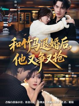和竹馬退婚后，他又爭又搶(全集)
